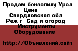 Продам бензопилу Урал. › Цена ­ 2 800 - Свердловская обл., Реж г. Сад и огород » Инструменты. Оборудование   